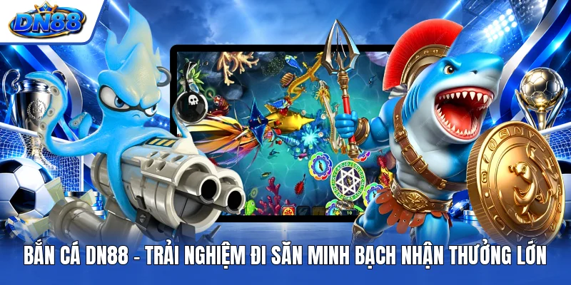 Bắn Cá DN88 - Trải Nghiệm Đi Săn Minh Bạch Nhận Thưởng Lớn