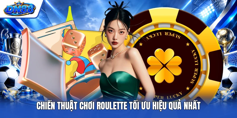 Chiến thuật chơi Roulette tối ưu hiệu quả nhất