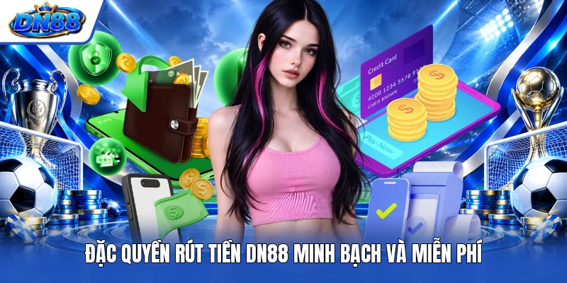 Đặc quyền rút tiền DN88 minh bạch và miễn phí