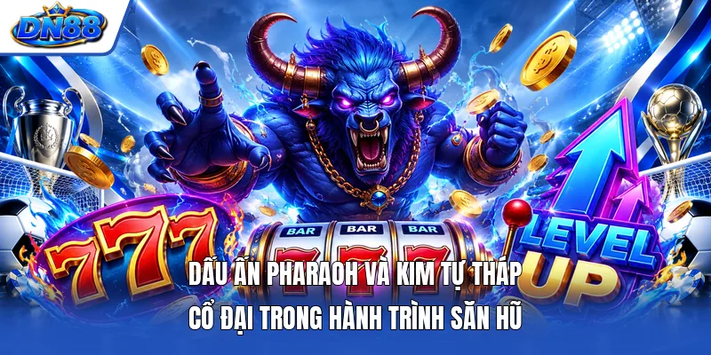 Dấu ấn Pharaoh và kim tự tháp cổ đại trong hành trình săn hũ