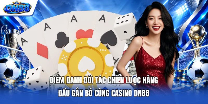 Điểm danh đối tác chiến lược hàng đầu gắn bó cùng Casino DN88