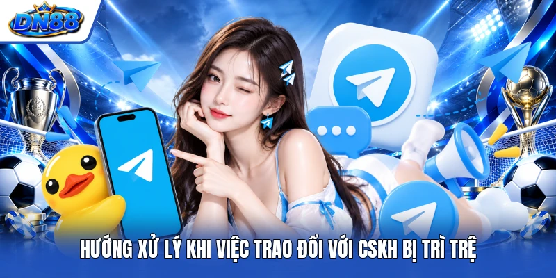 Hướng xử lý khi việc trao đổi với CSKH bị trì trệ