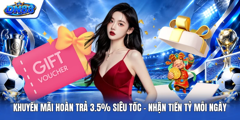 Khuyến Mãi Hoàn Trả 3.5% Siêu Tốc - Nhận Tiền Tỷ Mỗi Ngày