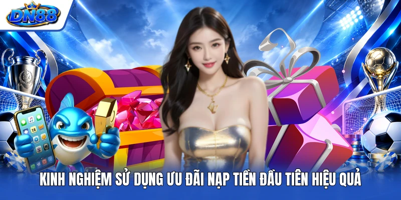 Kinh nghiệm sử dụng ưu đãi nạp tiền đầu tiên hiệu quả