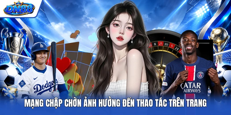 Mạng chập chờn ảnh hưởng đến thao tác trên trang