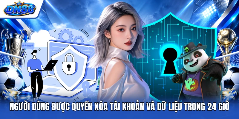 Người dùng được quyền xóa tài khoản và dữ liệu trong 24 giờ
