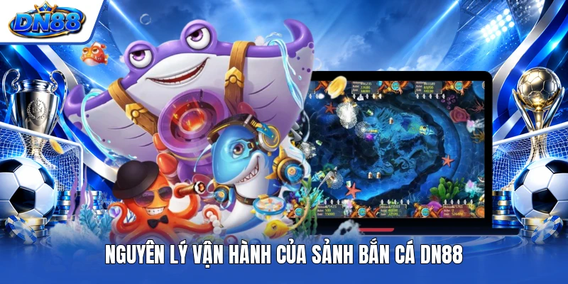 Nguyên lý vận hành của sảnh bắn cá DN88