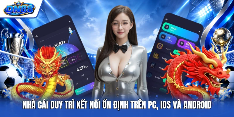 Nhà cái duy trì kết nối ổn định trên PC, iOS và Android