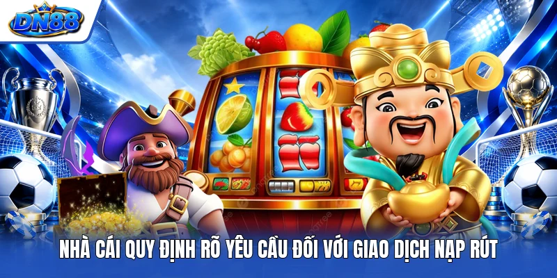 Nhà cái quy định rõ yêu cầu đối với giao dịch nạp rút