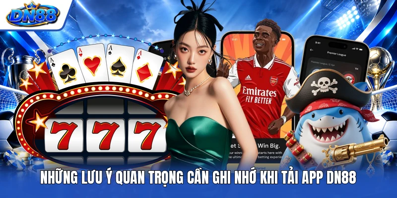 Những lưu ý quan trọng cần ghi nhớ khi tải app DN88