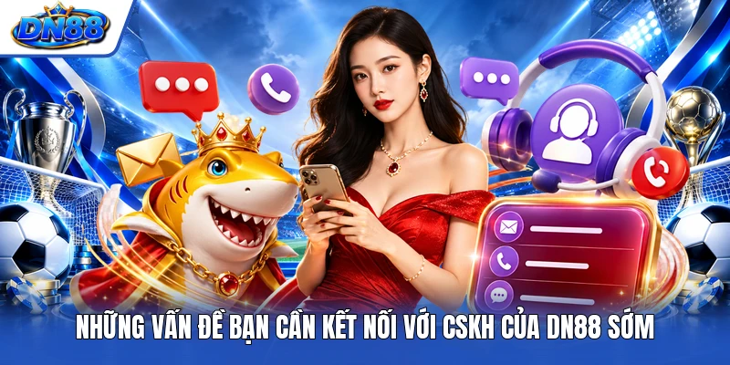 Những vấn đề bạn cần kết nối với CSKH của DN88 sớm