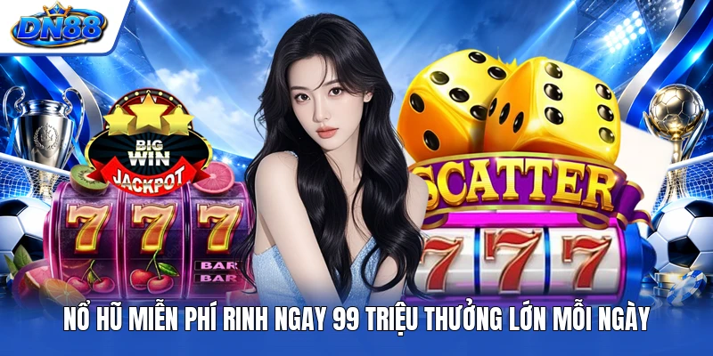 Nổ Hũ Miễn Phí Rinh Ngay 99 Triệu Thưởng Lớn Mỗi Ngày