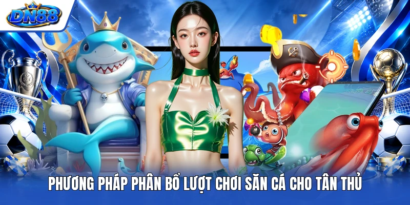 Phương pháp phân bổ lượt chơi săn cá cho tân thủ