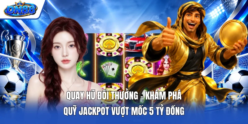 Quay Hũ Đổi Thưởng - Khám Phá Quỹ Jackpot Vượt Mốc 5 Tỷ Đồng