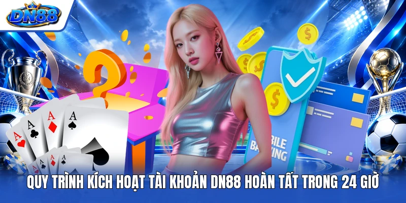 Quy trình kích hoạt tài khoản DN88 hoàn tất trong 24 giờ