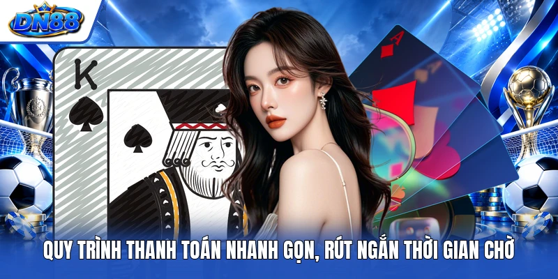 Quy trình thanh toán nhanh gọn, rút ngắn thời gian chờ