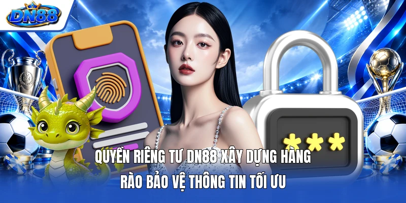 Quyền riêng tư DN88 xây dựng hàng rào bảo vệ thông tin tối ưu