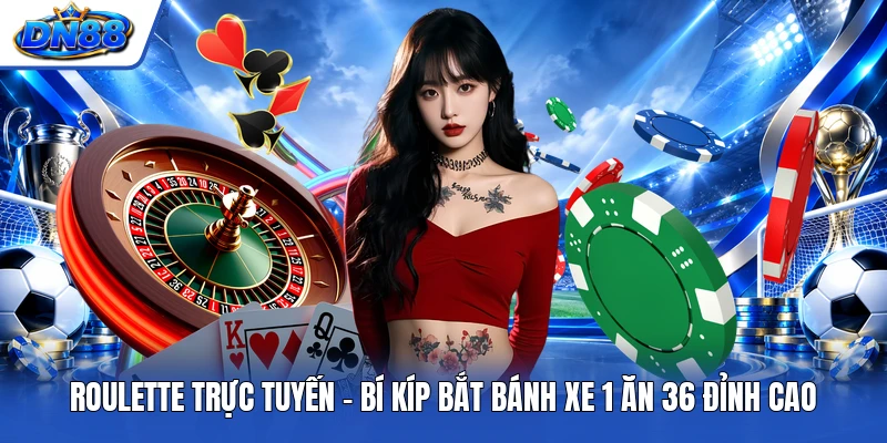 Roulette Trực Tuyến | Bí Kíp Bắt Bánh Xe 1 Ăn 36 Đỉnh Cao