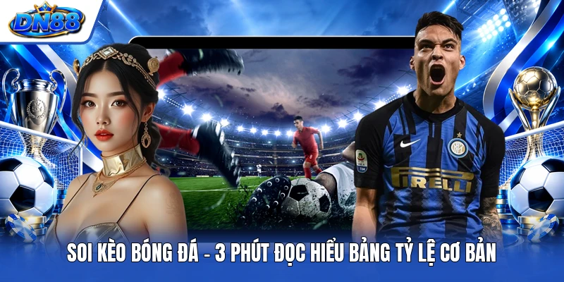 Soi Kèo Bóng Đá - 3 Phút Đọc Hiểu Bảng Tỷ Lệ Cơ Bản