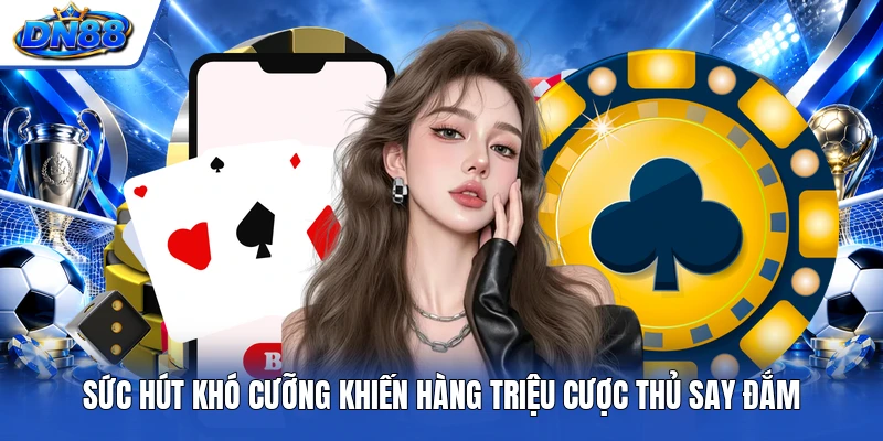 Sức hút khó cưỡng khiến hàng triệu cược thủ say đắm