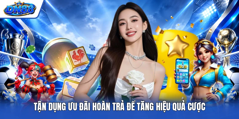 Tận dụng ưu đãi hoàn trả để tăng hiệu quả cược