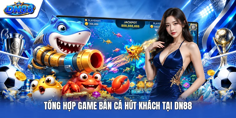 Tổng hợp game bắn cá hút khách tại DN88