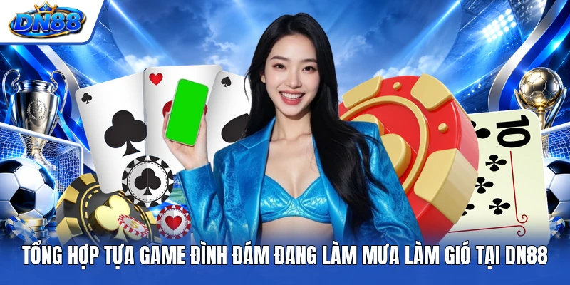 Tổng hợp tựa game đình đám đang làm mưa làm gió tại DN88